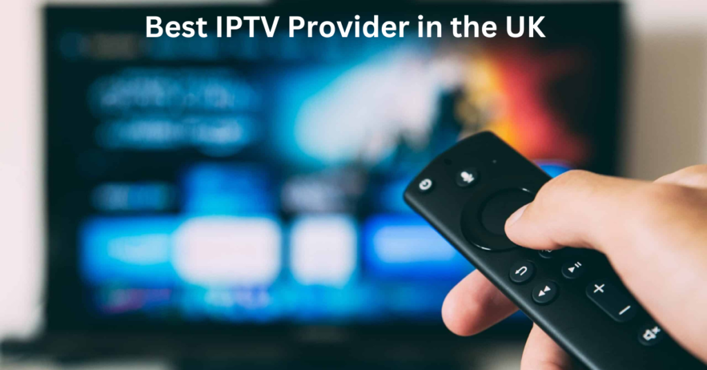 Best IPTV Provider in the UK