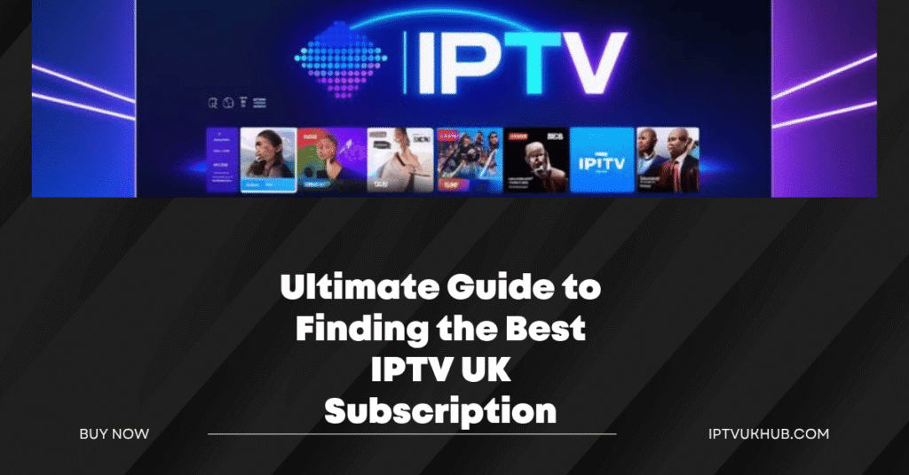 Ultimate Guide to Finding the Best IPTV UK Subscription