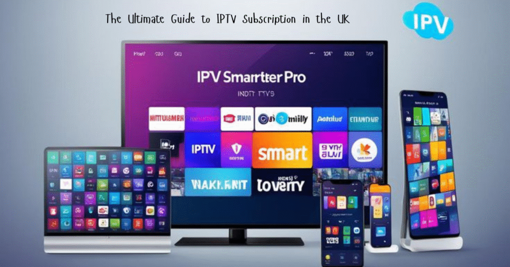 The Ultimate Guide to IPTV Subscription in the UK